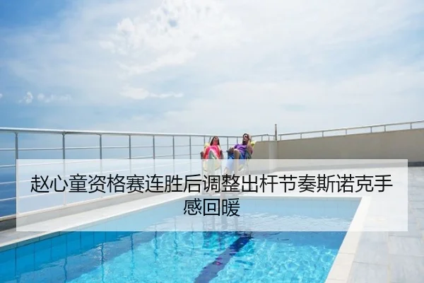 赵心童资格赛连胜后调整出杆节奏斯诺克手感回暖